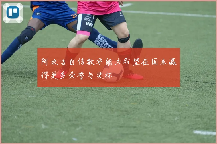 阿坎吉自信数学能力希望在国米赢得更多荣誉与奖杯