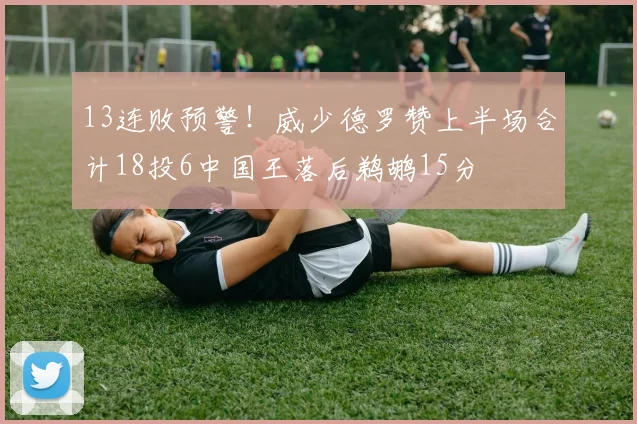 13连败预警！威少德罗赞上半场合计18投6中国王落后鹈鹕15分